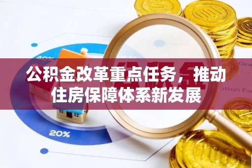多维度公积金改革重点任务，推动住房保障体系新发展