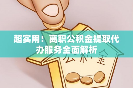 合江超实用！离职公积金提取代办服务全面解析