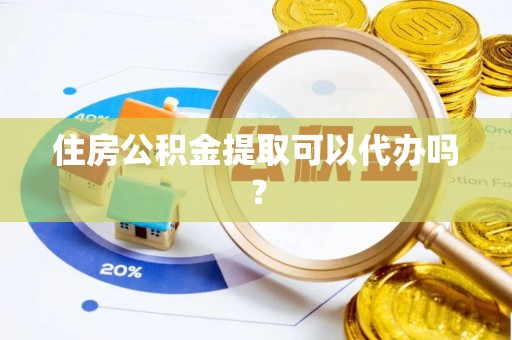 平昌住房公积金提取可以代办吗？