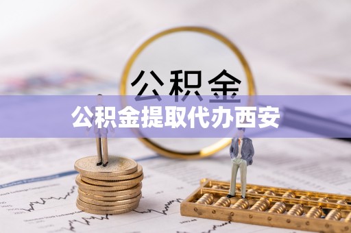 临西公积金提取代办西安