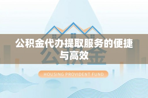 礼县公积金代办提取服务的便捷与高效