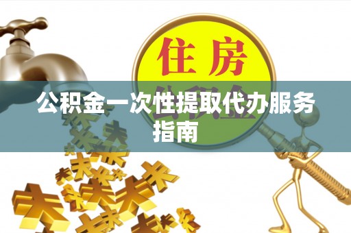 泰宁公积金一次性提取代办服务指南