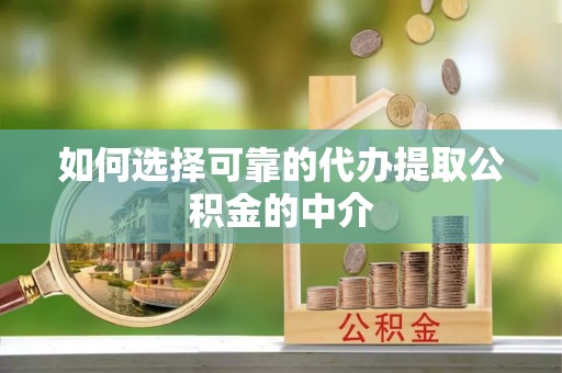 奉贤如何选择可靠的代办提取公积金的中介