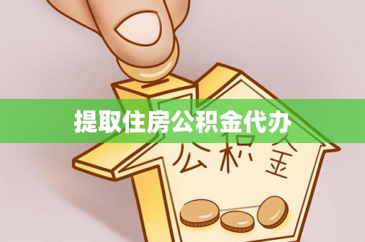 姜堰提取住房公积金代办