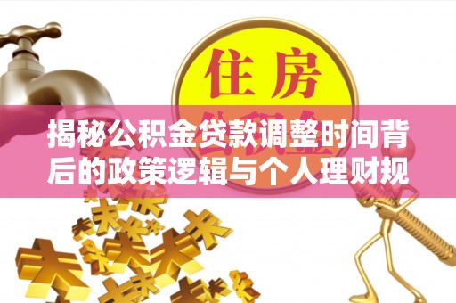 蓟县揭秘公积金贷款调整时间背后的政策逻辑与个人理财规划