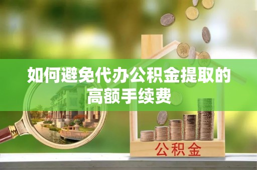 宜黄如何避免代办公积金提取的高额手续费