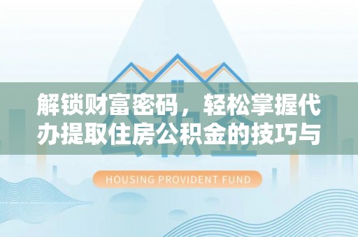 南长解锁财富密码，轻松掌握代办提取住房公积金的技巧与策略