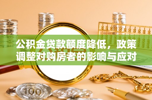 南长公积金贷款额度降低，政策调整对购房者的影响与应对策略