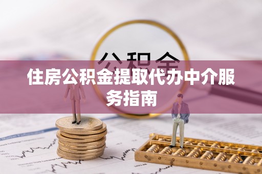平昌住房公积金提取代办中介服务指南