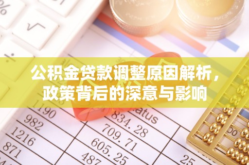 专家公积金贷款调整原因解析，政策背后的深意与影响