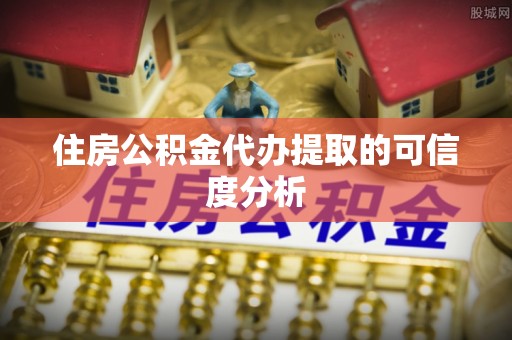 江都住房公积金代办提取的可信度分析