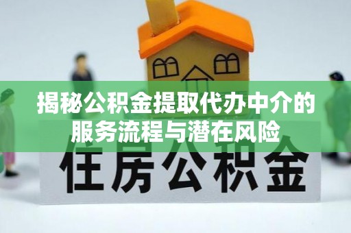 永安揭秘公积金提取代办中介的服务流程与潜在风险