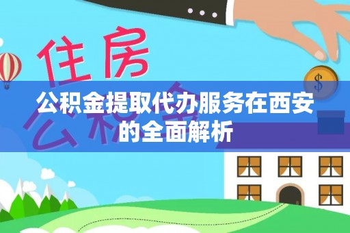 宜黄公积金提取代办服务在西安的全面解析