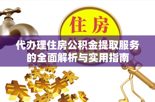 昌都代办理住房公积金提取服务的全面解析与实用指南