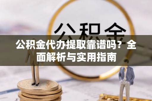 潍坊公积金代办提取靠谱吗？全面解析与实用指南