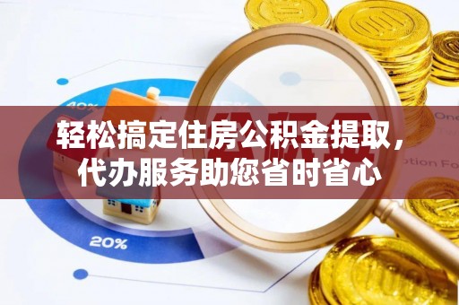 潍坊轻松搞定住房公积金提取，代办服务助您省时省心