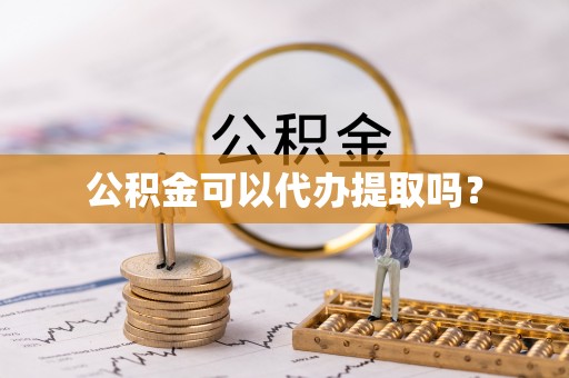 礼县公积金可以代办提取吗？