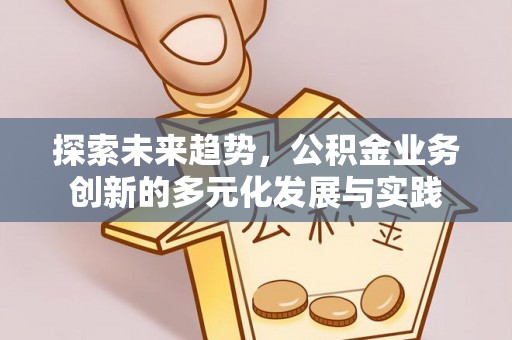 潍坊探索未来趋势，公积金业务创新的多元化发展与实践