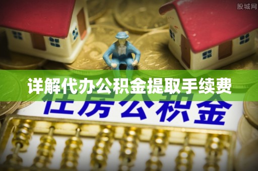 平武详解代办公积金提取手续费