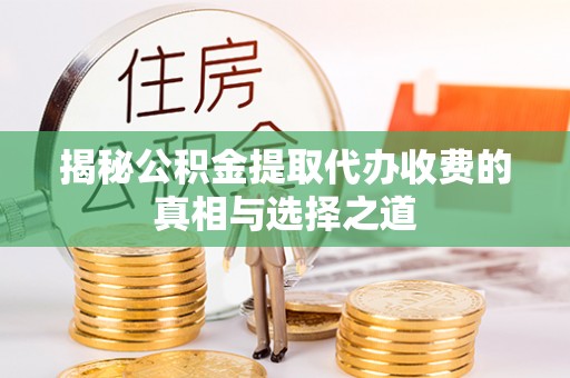 建平揭秘公积金提取代办收费的真相与选择之道