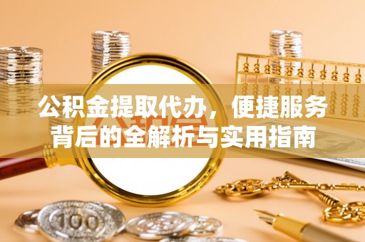 独山公积金提取代办，便捷服务背后的全解析与实用指南