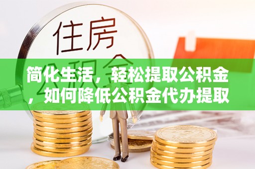 莱山简化生活，轻松提取公积金，如何降低公积金代办提取的费用？