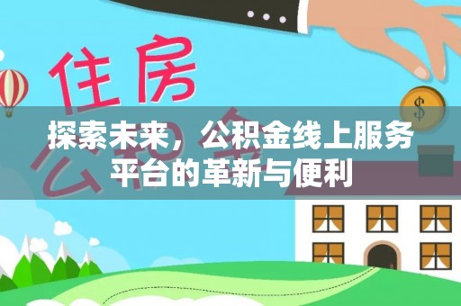 潍坊探索未来，公积金线上服务平台的革新与便利