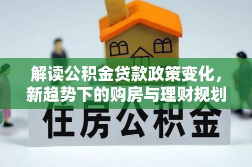 纳雍解读公积金贷款政策变化，新趋势下的购房与理财规划