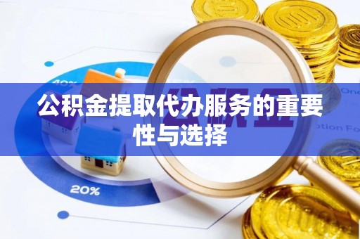 和龙公积金提取代办服务的重要性与选择