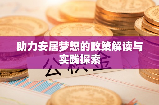 琼中助力安居梦想的政策解读与实践探索