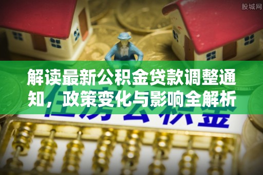 凌云解读最新公积金贷款调整通知，政策变化与影响全解析