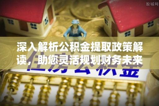 凌云深入解析公积金提取政策解读，助您灵活规划财务未来