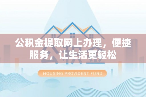 纳雍公积金提取网上办理，便捷服务，让生活更轻松