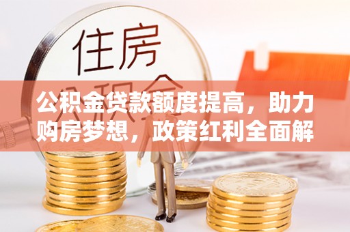 潮阳公积金贷款额度提高，助力购房梦想，政策红利全面解析