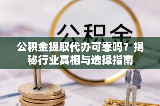 潮阳公积金提取代办可靠吗？揭秘行业真相与选择指南