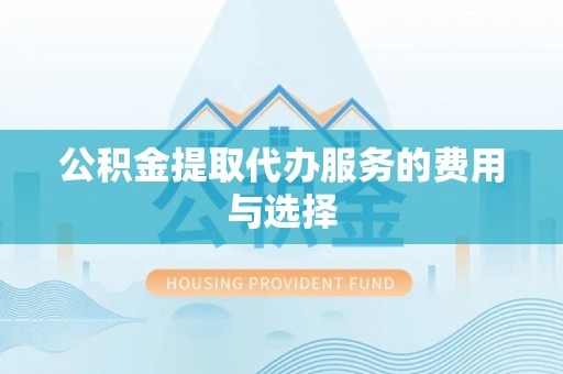 和龙公积金提取代办服务的费用与选择