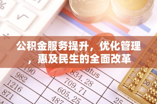 姜堰公积金服务提升，优化管理，惠及民生的全面改革