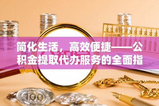 罗庄简化生活，高效便捷——公积金提取代办服务的全面指南
