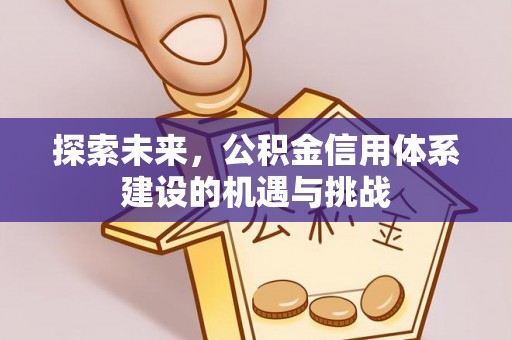 西工探索未来，公积金信用体系建设的机遇与挑战