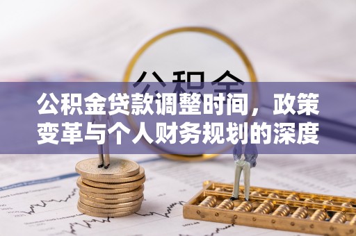 姜堰公积金贷款调整时间，政策变革与个人财务规划的深度解析