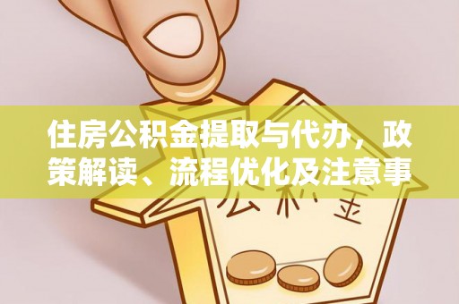 姜堰住房公积金提取与代办，政策解读、流程优化及注意事项