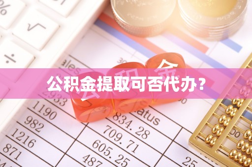 达孜公积金提取可否代办？