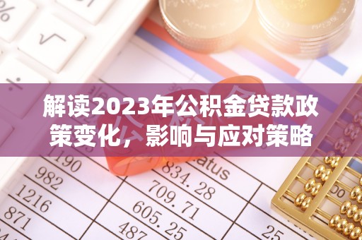 西湖解读2023年公积金贷款政策变化，影响与应对策略