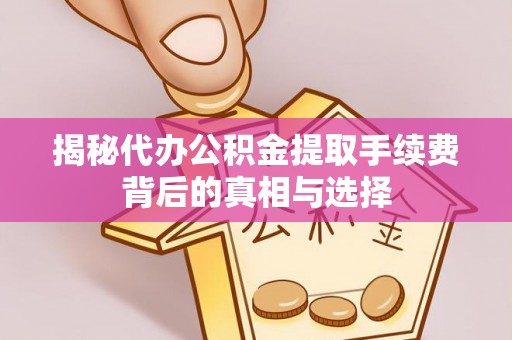 西湖揭秘代办公积金提取手续费背后的真相与选择