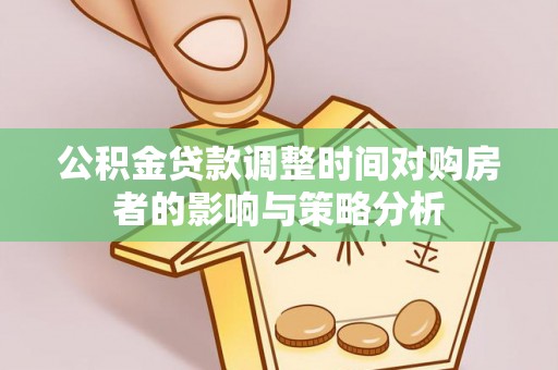 西湖公积金贷款调整时间对购房者的影响与策略分析