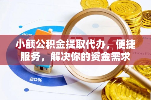 西工小额公积金提取代办，便捷服务，解决你的资金需求