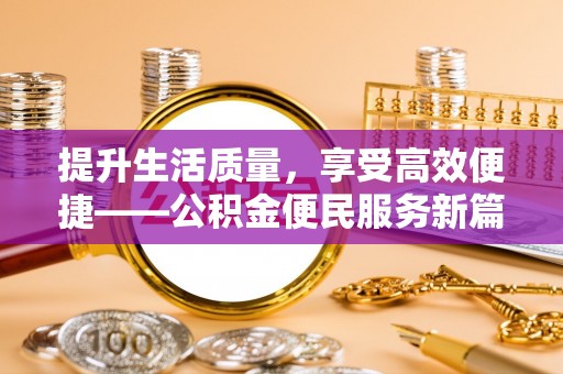 咸阳提升生活质量，享受高效便捷——公积金便民服务新篇章