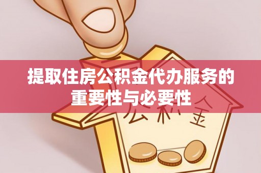 达孜提取住房公积金代办服务的重要性与必要性