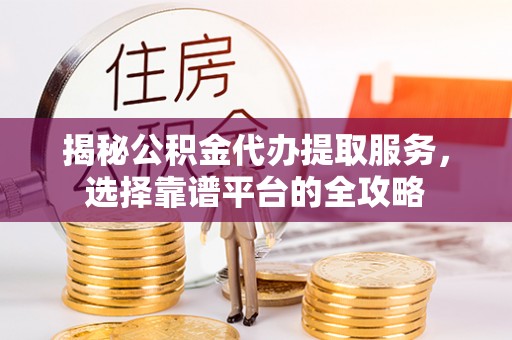 太麻里揭秘公积金代办提取服务，选择靠谱平台的全攻略