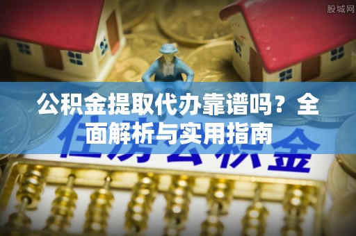 头份公积金提取代办靠谱吗？全面解析与实用指南